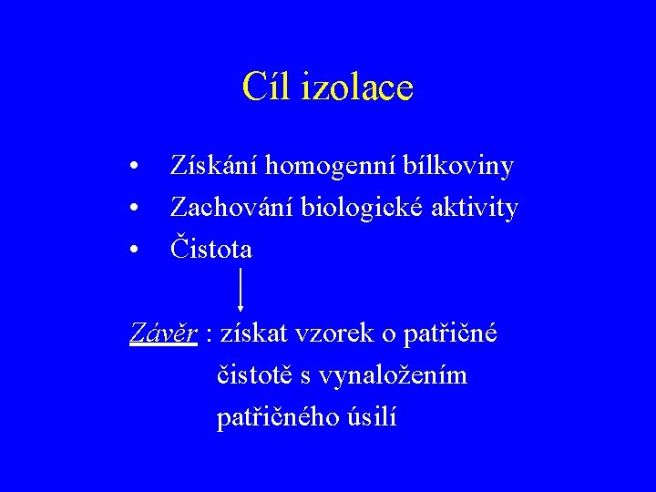 Cíl izolace • • • Získání homogenní bílkoviny Zachování biologické aktivity Čistota Závěr :