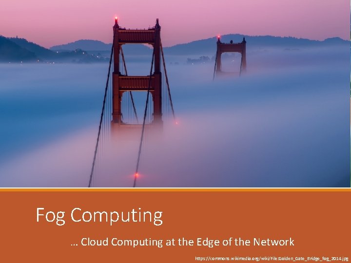 Fog Computing … Cloud Computing at the Edge of the Network https: //commons. wikimedia.