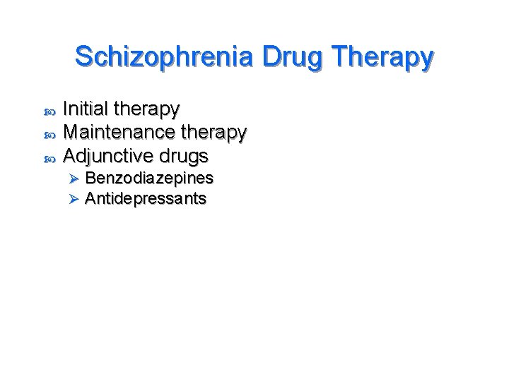 Schizophrenia Drug Therapy Initial therapy Maintenance therapy Adjunctive drugs Ø Ø Benzodiazepines Antidepressants 