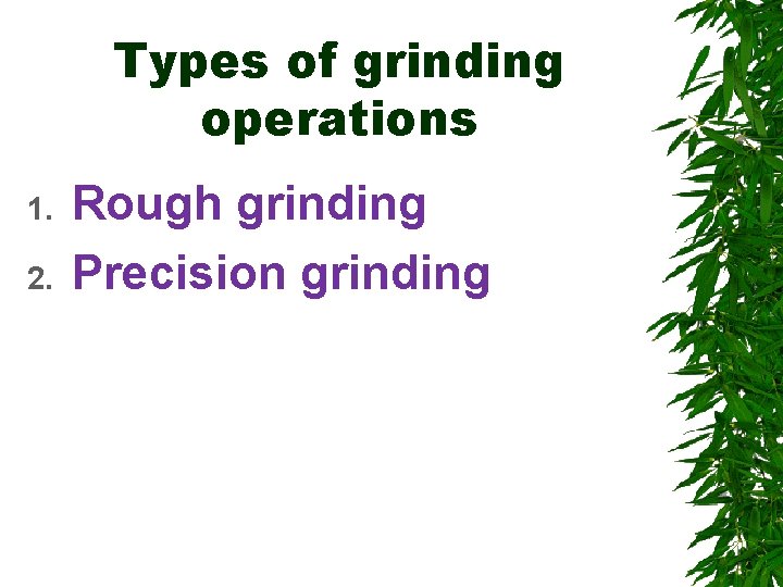 Types of grinding operations 1. 2. Rough grinding Precision grinding 