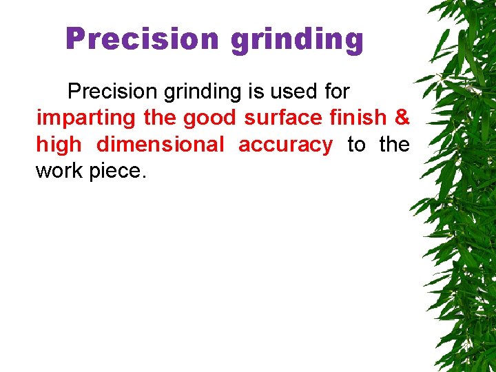 Precision grinding is used for imparting the good surface finish & high dimensional accuracy
