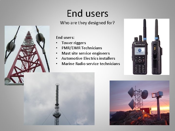 End users Who are they designed for? End users: • Tower riggers • PMR/DMR