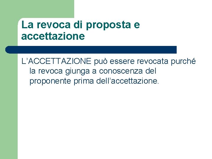 La revoca di proposta e accettazione L’ACCETTAZIONE può essere revocata purché la revoca giunga