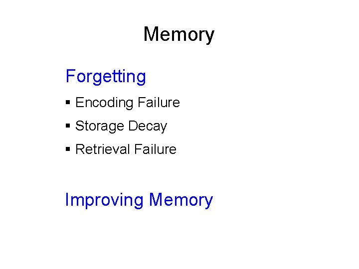 Memory Forgetting § Encoding Failure § Storage Decay § Retrieval Failure Improving Memory 