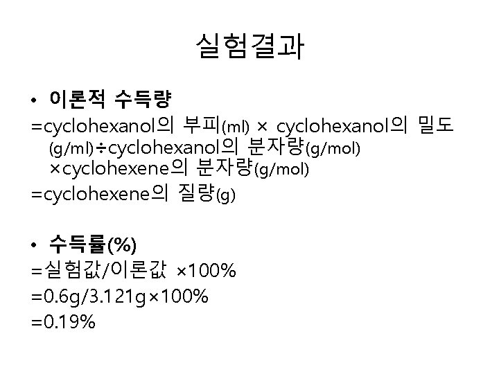 실험결과 • 이론적 수득량 =cyclohexanol의 부피(ml) × cyclohexanol의 밀도 (g/ml)÷cyclohexanol의 분자량(g/mol) ×cyclohexene의 분자량(g/mol) =cyclohexene의