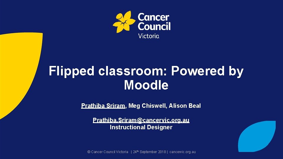 Flipped classroom: Powered by Moodle Prathiba Sriram, Meg Chiswell, Alison Beal Prathiba. Sriram@cancervic. org.
