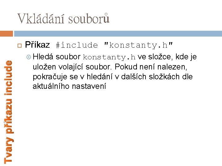 Vkládání souborů Tvary příkazu include Příkaz #include ″konstanty. h″ Hledá soubor konstanty. h ve