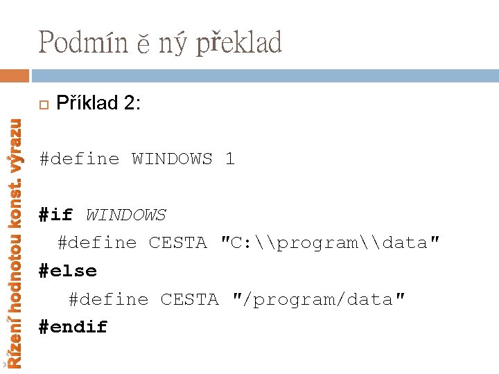 Podmíněný překlad Řízení hodnotou konst. výrazu Příklad 2: #define WINDOWS 1 #if WINDOWS #define