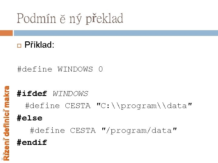 Podmíněný překlad Příklad: Řízení definicí makra #define WINDOWS 0 #ifdef WINDOWS #define CESTA ″C: