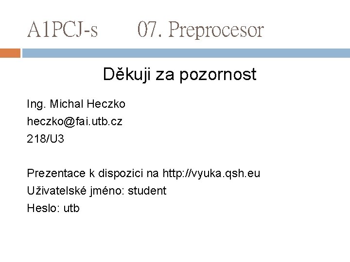 A 1 PCJ-s 07. Preprocesor Děkuji za pozornost Ing. Michal Heczko heczko@fai. utb. cz