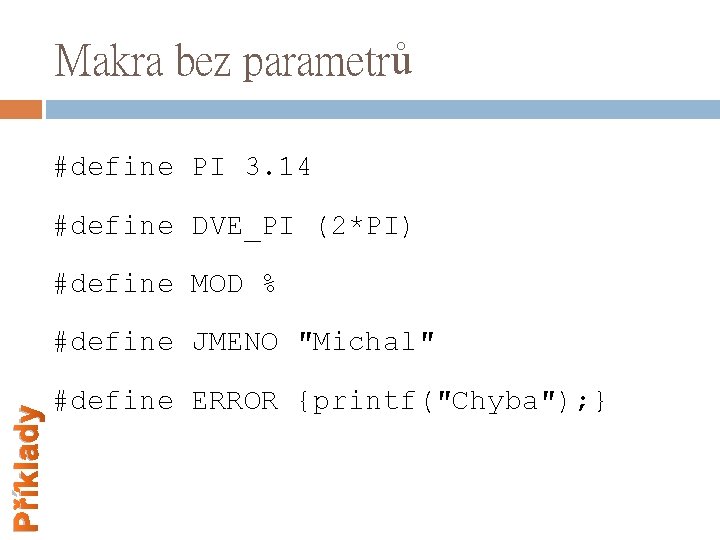 Makra bez parametrů #define PI 3. 14 #define DVE_PI (2*PI) #define MOD % Příklady