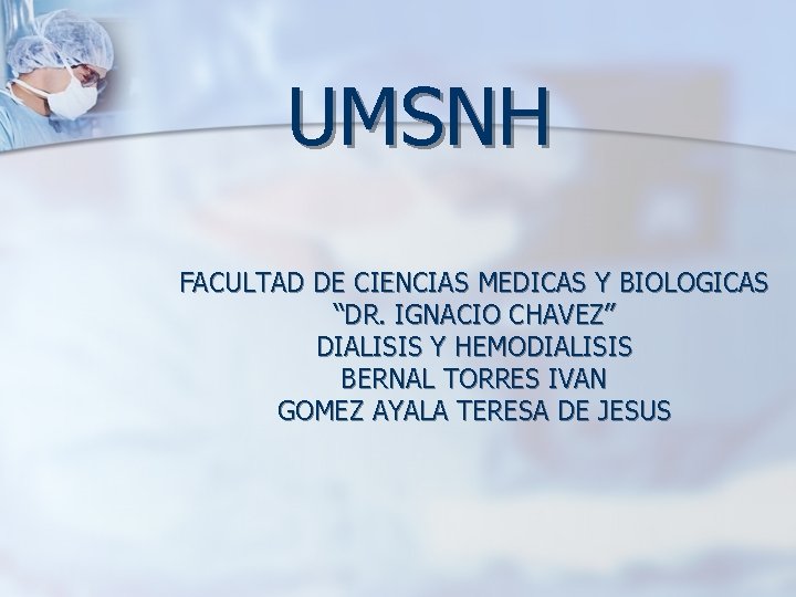 UMSNH FACULTAD DE CIENCIAS MEDICAS Y BIOLOGICAS “DR. IGNACIO CHAVEZ” DIALISIS Y HEMODIALISIS BERNAL