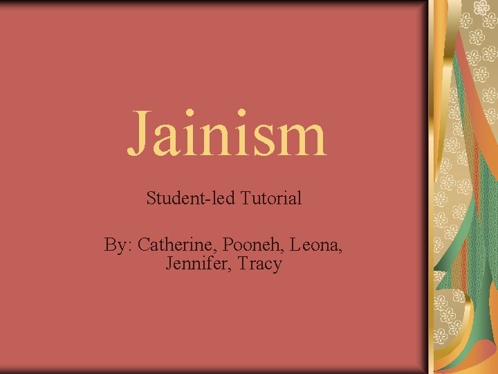 Jainism Student-led Tutorial By: Catherine, Pooneh, Leona, Jennifer, Tracy 