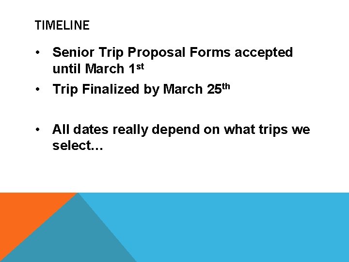 TIMELINE • Senior Trip Proposal Forms accepted until March 1 st • Trip Finalized