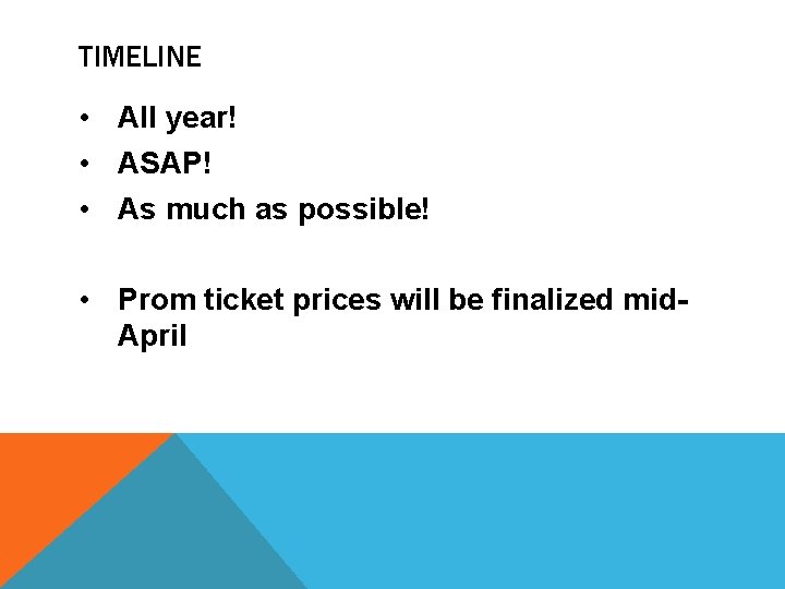 TIMELINE • All year! • ASAP! • As much as possible! • Prom ticket