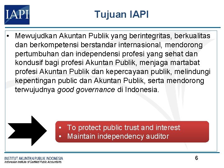 Tujuan IAPI • Mewujudkan Akuntan Publik yang berintegritas, berkualitas dan berkompetensi berstandar internasional, mendorong