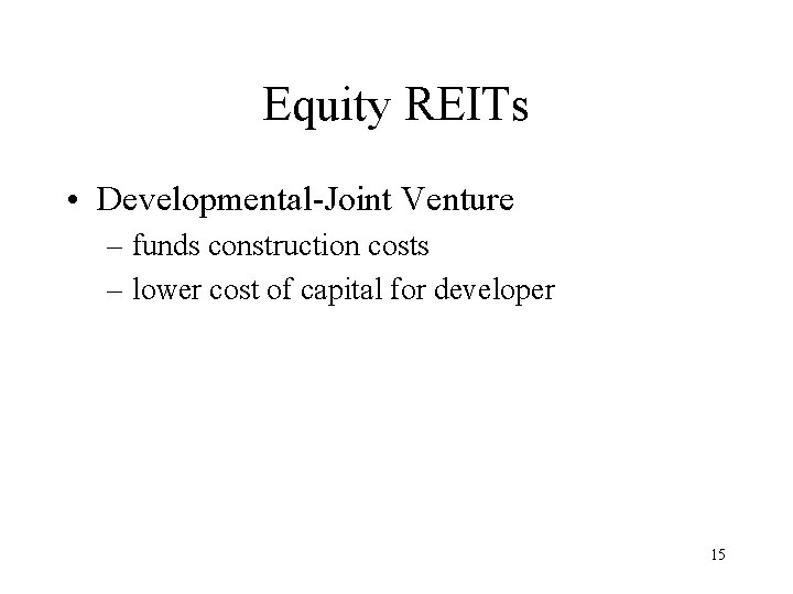 Equity REITs • Developmental-Joint Venture – funds construction costs – lower cost of capital