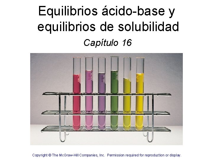 Equilibrios ácido-base y equilibrios de solubilidad Capítulo 16 Copyright © The Mc. Graw-Hill Companies,