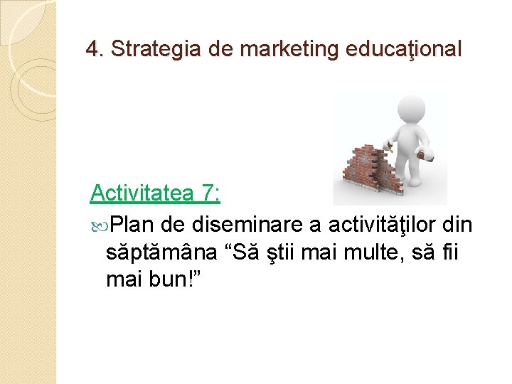 4. Strategia de marketing educaţional Activitatea 7: Plan de diseminare a activităţilor din săptămâna