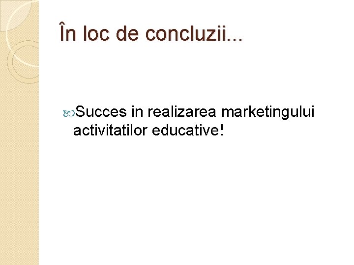 În loc de concluzii. . . Succes in realizarea marketingului activitatilor educative! 