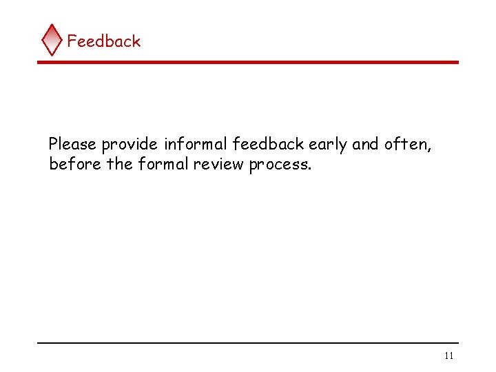 Feedback Please provide informal feedback early and often, before the formal review process. 11