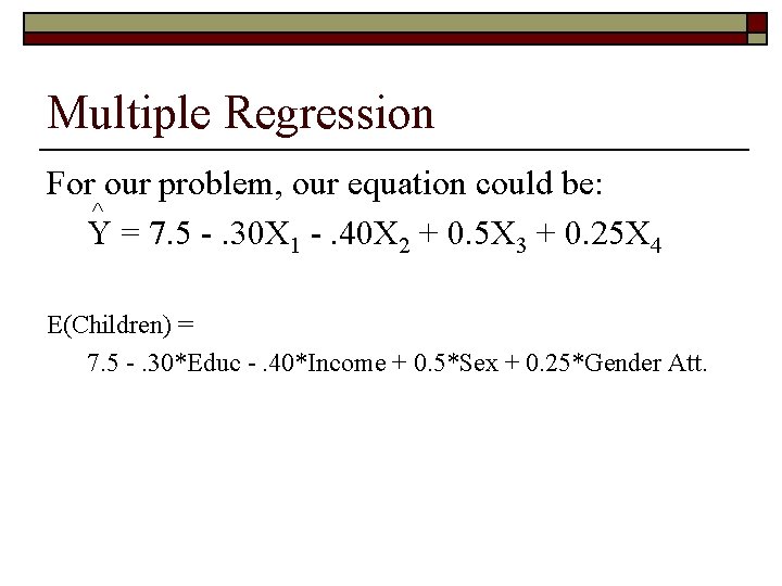 Multiple Regression For our problem, our equation could be: Y = 7. 5 -.