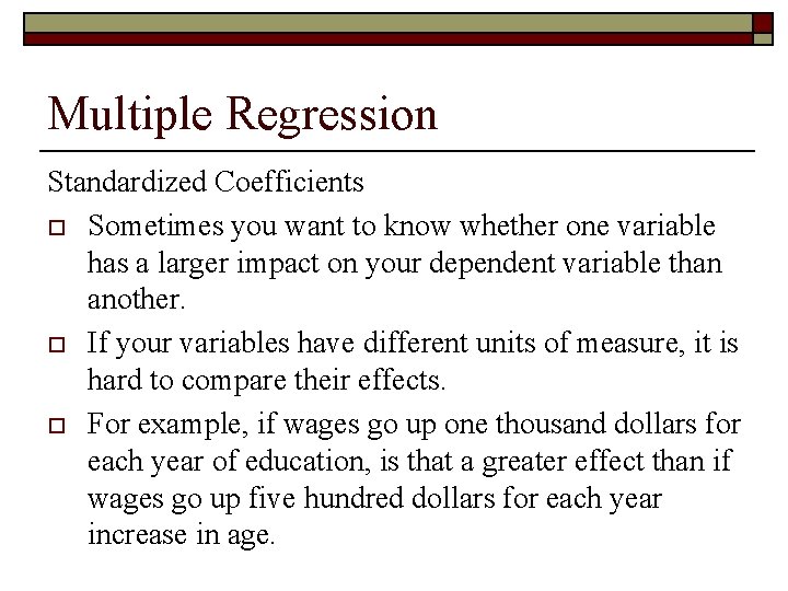 Multiple Regression Standardized Coefficients o Sometimes you want to know whether one variable has