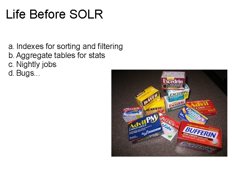 Life Before SOLR a. Indexes for sorting and filtering b. Aggregate tables for stats