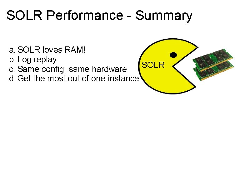 SOLR Performance - Summary a. SOLR loves RAM! b. Log replay SOLR c. Same