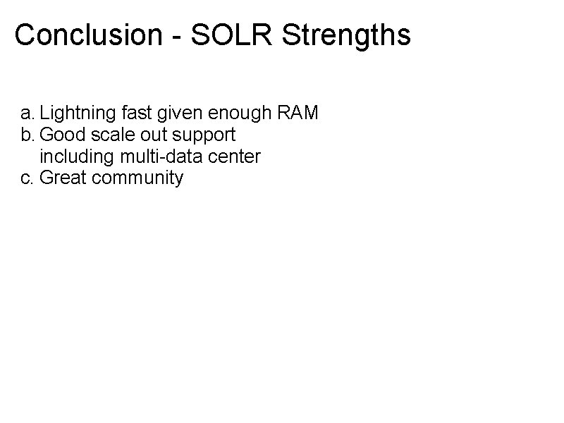 Conclusion - SOLR Strengths a. Lightning fast given enough RAM b. Good scale out