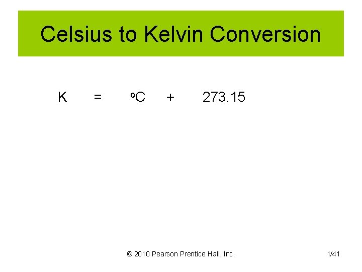 Celsius to Kelvin Conversion K = o. C + 273. 15 © 2010 Pearson