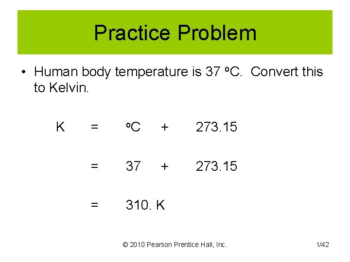 Practice Problem • Human body temperature is 37 o. C. Convert this to Kelvin.
