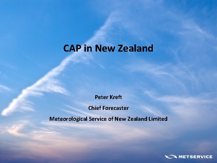 CAP in New Zealand Peter Kreft Chief Forecaster Meteorological Service of New Zealand Limited