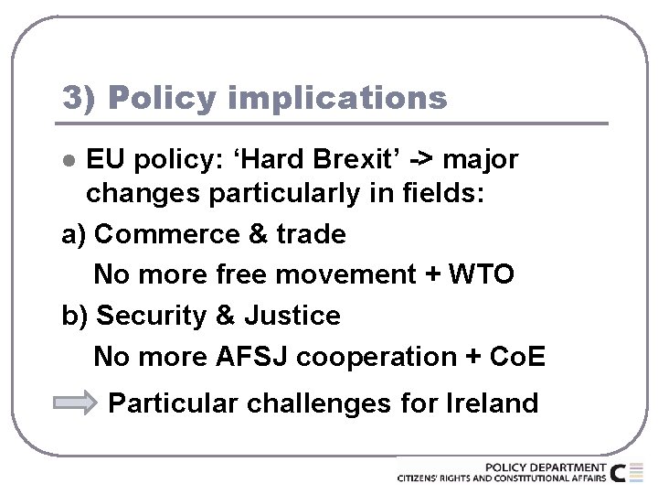 3) Policy implications EU policy: ‘Hard Brexit’ -> major changes particularly in fields: a)