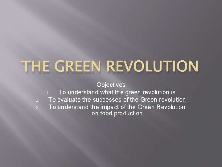 THE GREEN REVOLUTION 2. 3. Objectives 1. To understand what the green revolution is