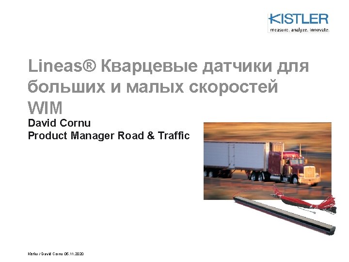 Lineas® Кварцевые датчики для больших и малых скоростей WIM David Cornu Product Manager Road