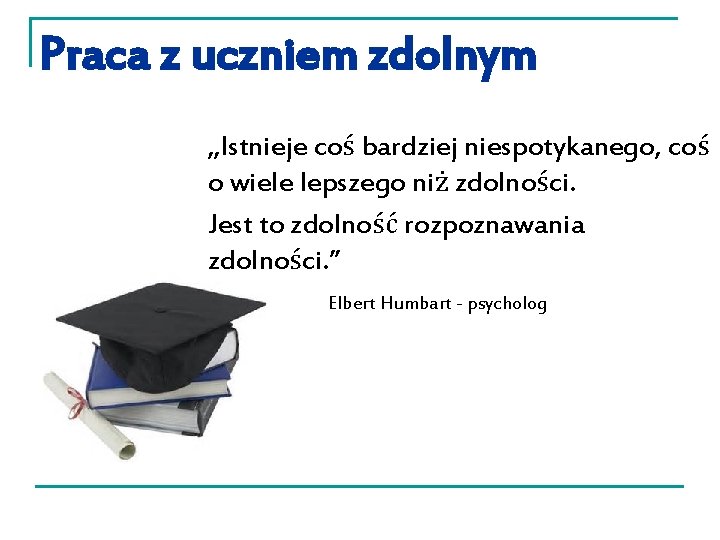 Praca z uczniem zdolnym „Istnieje coś bardziej niespotykanego, coś o wiele lepszego niż zdolności.