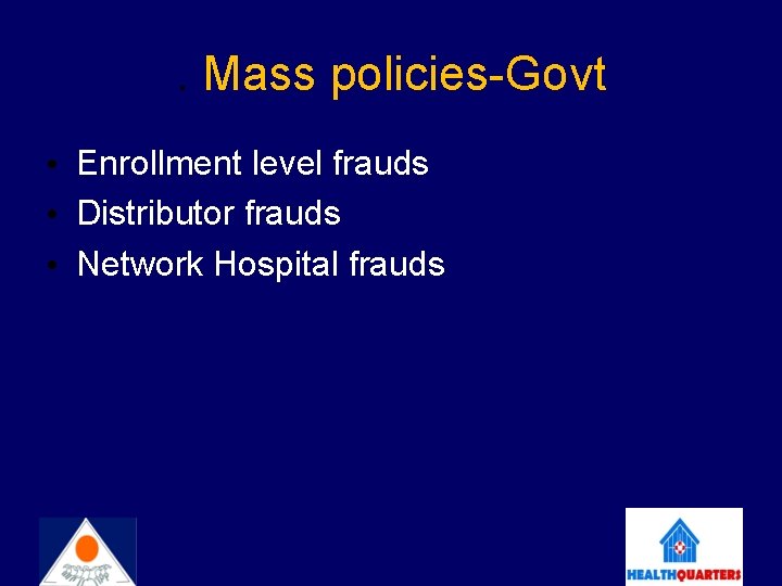 . Mass policies-Govt • Enrollment level frauds • Distributor frauds • Network Hospital frauds