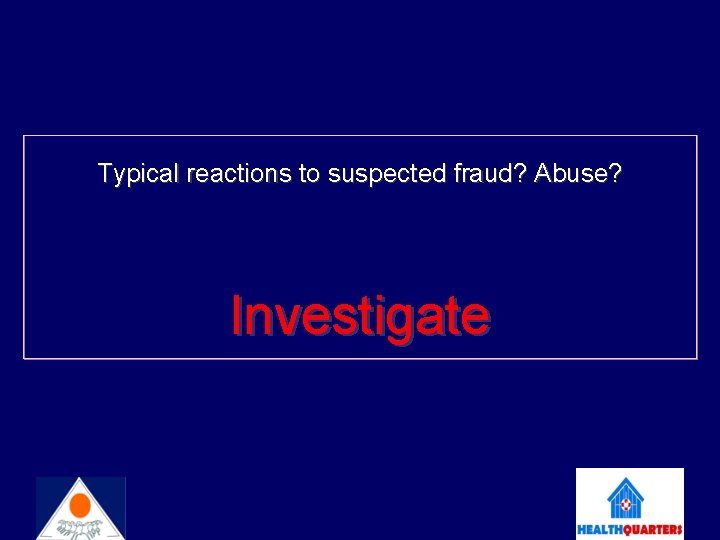 Typical reactions to suspected fraud? Abuse? Investigate 