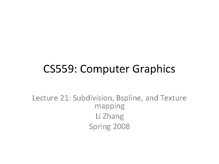 CS 559: Computer Graphics Lecture 21: Subdivision, Bspline, and Texture mapping Li Zhang Spring