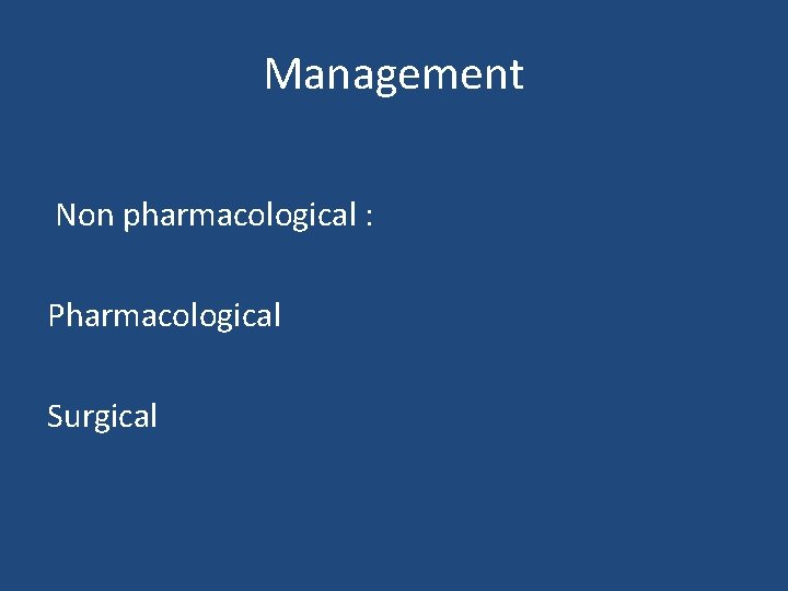 Management Non pharmacological : Pharmacological Surgical 