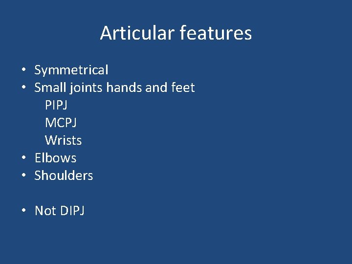 Articular features • Symmetrical • Small joints hands and feet PIPJ MCPJ Wrists •