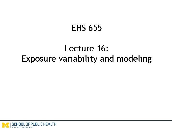 EHS 655 Lecture 16: Exposure variability and modeling 