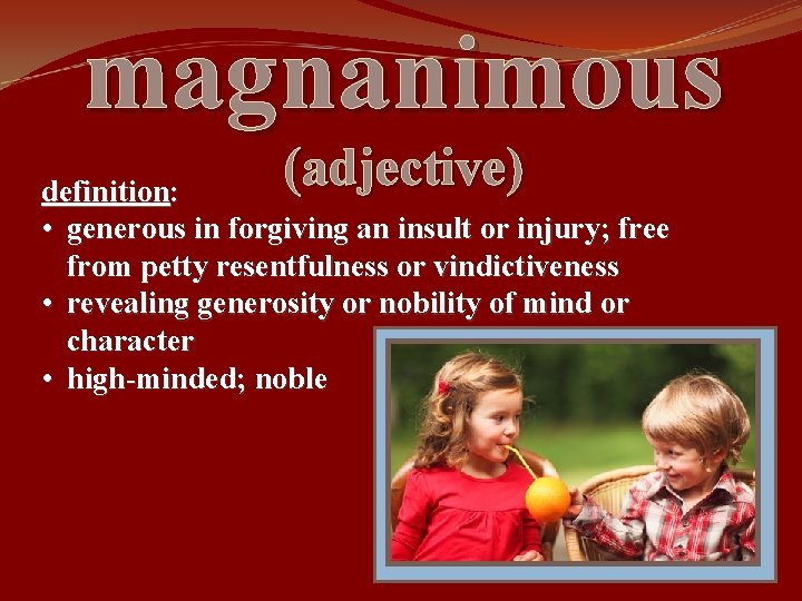 magnanimous (adjective) definition: • generous in forgiving an insult or injury; free from petty