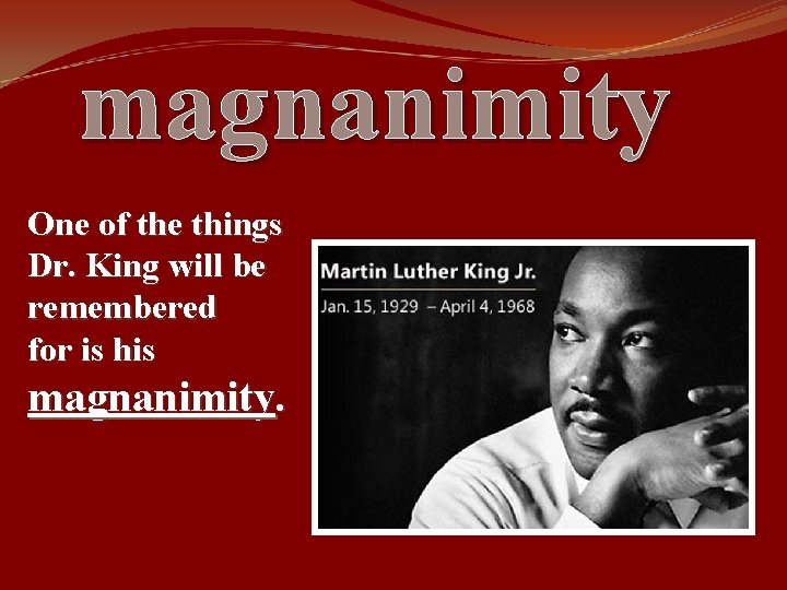 magnanimity One of the things Dr. King will be remembered for is his magnanimity.