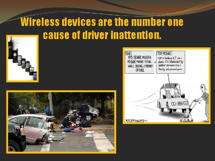 Wireless devices are the number one cause of driver inattention. 