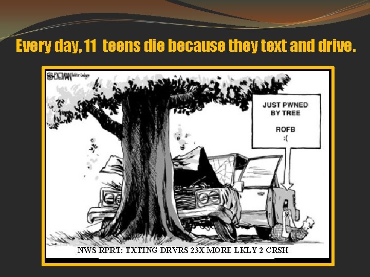 Every day, 11 teens die because they text and drive. NWS RPRT: TXTING DRVRS