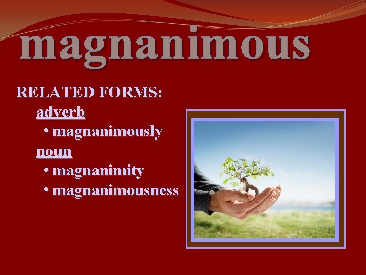 magnanimous RELATED FORMS: adverb • magnanimously noun • magnanimity • magnanimousness 