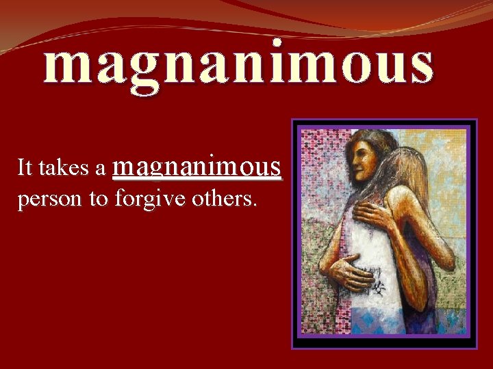 magnanimous It takes a magnanimous person to forgive others. 
