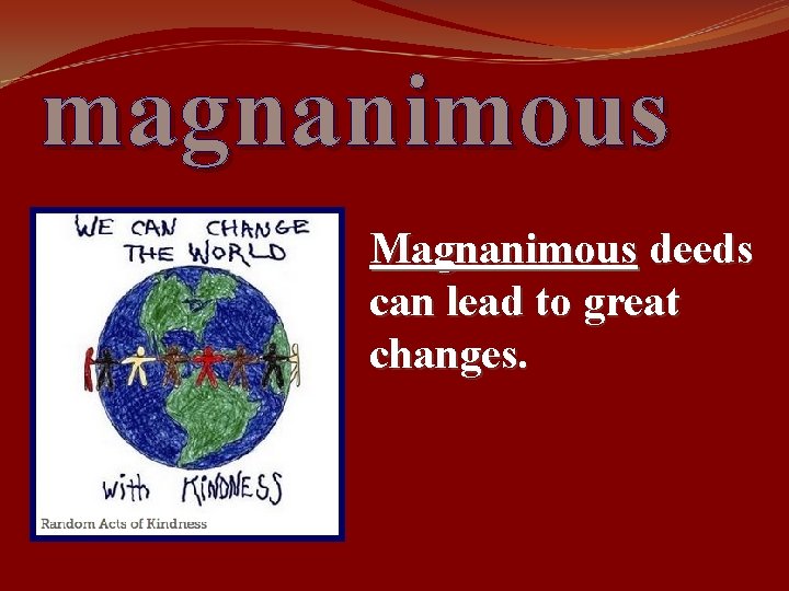 magnanimous Magnanimous deeds can lead to great changes. 